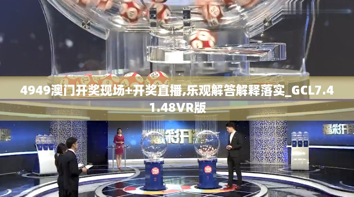 4949澳门开奖现场+开奖直播,乐观解答解释落实_GCL7.41.48VR版