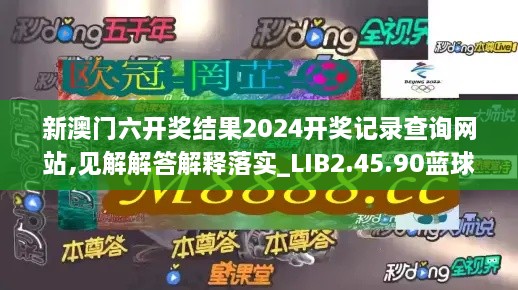 新澳门六开奖结果2024开奖记录查询网站,见解解答解释落实_LIB2.45.90蓝球版