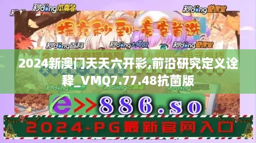 2024新澳门天天六开彩,前沿研究定义诠释_VMQ7.77.48抗菌版