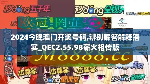 2024今晚澳门开奖号码,辨别解答解释落实_QEC2.55.98薪火相传版