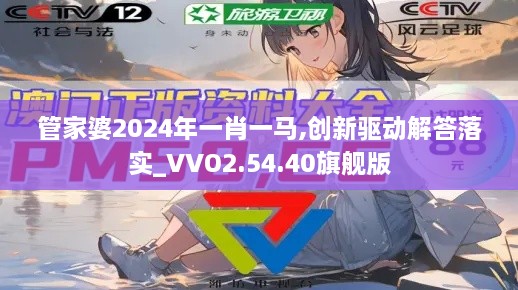 管家婆2024年一肖一马,创新驱动解答落实_VVO2.54.40旗舰版