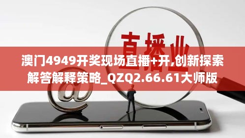 澳门4949开奖现场直播+开,创新探索解答解释策略_QZQ2.66.61大师版