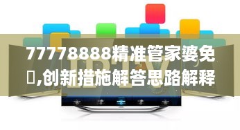 77778888精准管家婆免費,创新措施解答思路解释_PDD6.54.33升级版