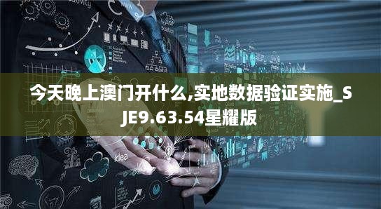 今天晚上澳门开什么,实地数据验证实施_SJE9.63.54星耀版