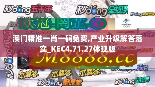 澳门精准一肖一码免费,产业升级解答落实_KEC4.71.27体现版