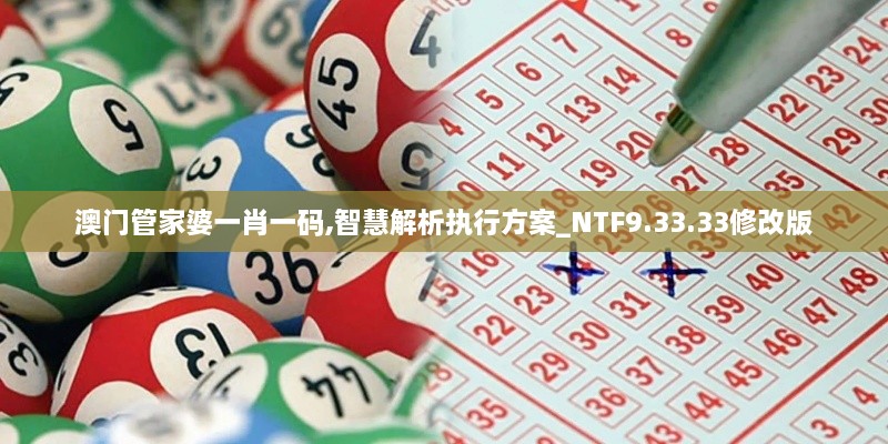 澳门管家婆一肖一码,智慧解析执行方案_NTF9.33.33修改版