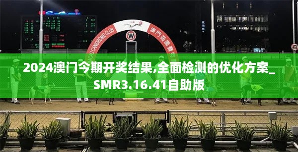 2024澳门今期开奖结果,全面检测的优化方案_SMR3.16.41自助版