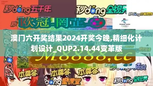 澳门六开奖结果2024开奖今晚,精细化计划设计_QUP2.14.44变革版