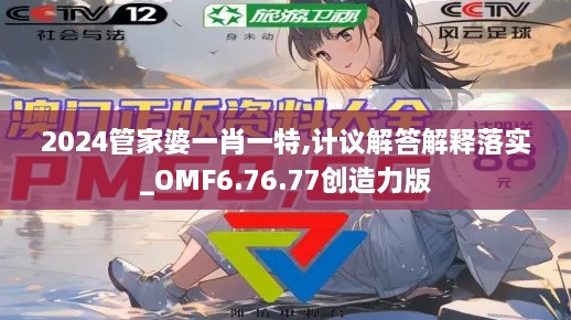 2024管家婆一肖一特,计议解答解释落实_OMF6.76.77创造力版