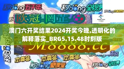 澳门六开奖结果2024开奖今晚,透明化的解释落实_BRG5.15.48时刻版