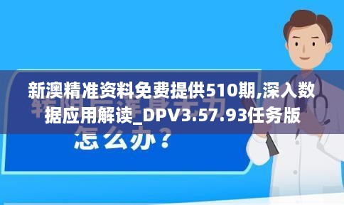 新澳精准资料免费提供510期,深入数据应用解读_DPV3.57.93任务版