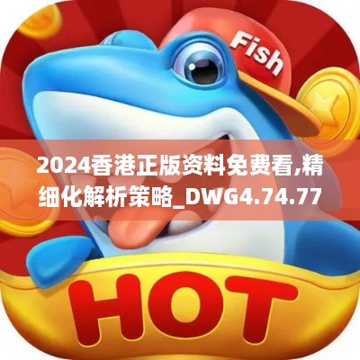 2024香港正版资料免费看,精细化解析策略_DWG4.74.77后台版