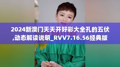 2024新澳门天天开好彩大全孔的五伏,动态解读说明_RVV7.16.56经典版