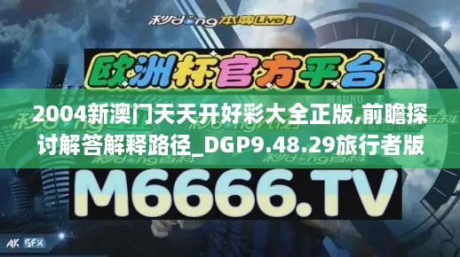 2004新澳门天天开好彩大全正版,前瞻探讨解答解释路径_DGP9.48.29旅行者版