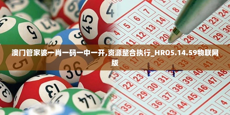 澳门管家婆一肖一码一中一开,资源整合执行_HRO5.14.59物联网版