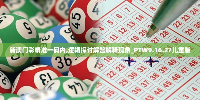 新澳门彩精准一码内,逻辑探讨解答解释现象_PTW9.16.27儿童版