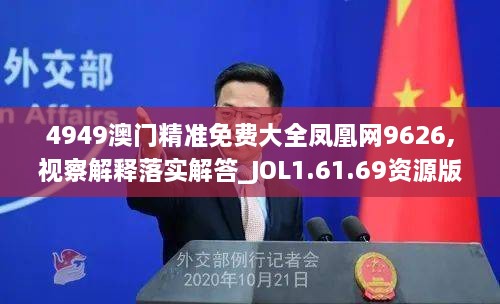 4949澳门精准免费大全凤凰网9626,视察解释落实解答_JOL1.61.69资源版