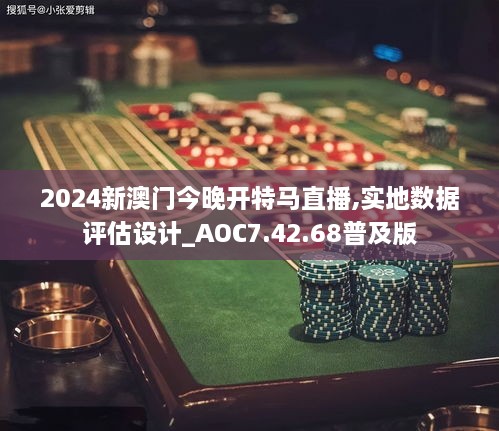 2024新澳门今晚开特马直播,实地数据评估设计_AOC7.42.68普及版