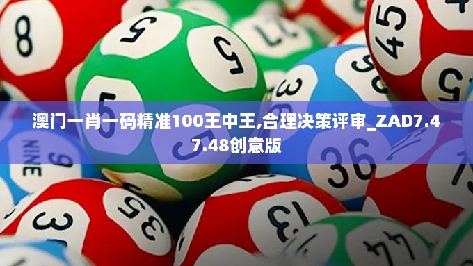 澳门一肖一码精准100王中王,合理决策评审_ZAD7.47.48创意版