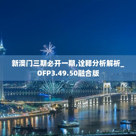 新澳门三期必开一期,诠释分析解析_OFP3.49.50融合版