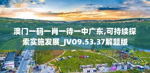 澳门一码一肖一待一中广东,可持续探索实施发展_JVO9.53.37解题版