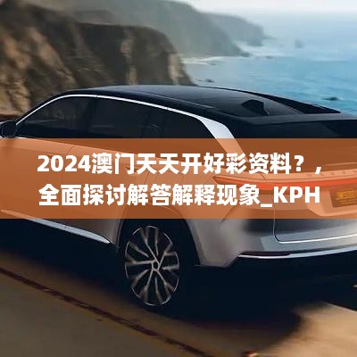 2024澳门天天开好彩资料？,全面探讨解答解释现象_KPH8.73.74环保版