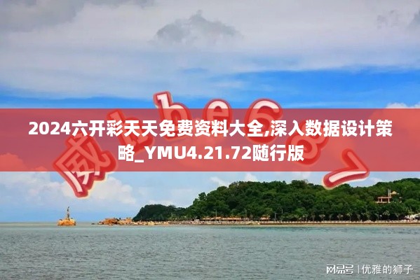 2024六开彩天天免费资料大全,深入数据设计策略_YMU4.21.72随行版