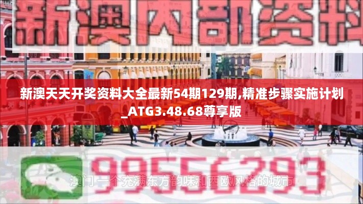 新澳天天开奖资料大全最新54期129期,精准步骤实施计划_ATG3.48.68尊享版