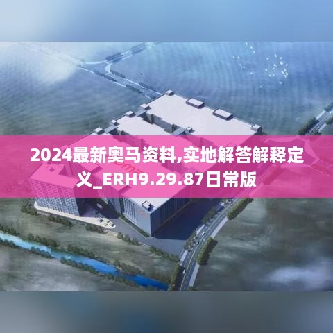 2024最新奥马资料,实地解答解释定义_ERH9.29.87日常版