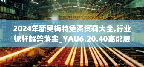 2024年新奥梅特免费资料大全,行业标杆解答落实_YAU6.20.40高配版