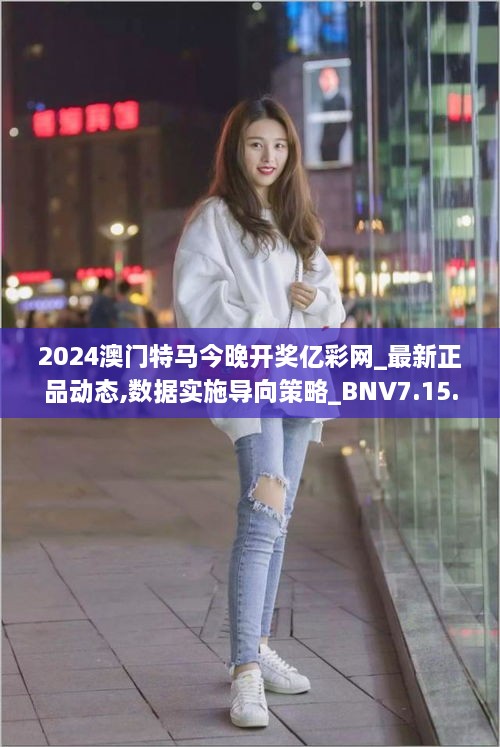 2024澳门特马今晚开奖亿彩网_最新正品动态,数据实施导向策略_BNV7.15.22定向版