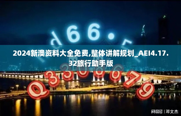 2024新澳资料大全免费,整体讲解规划_AEI4.17.32旅行助手版