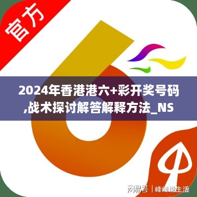 2024年香港港六+彩开奖号码,战术探讨解答解释方法_NSY7.70.66变革版