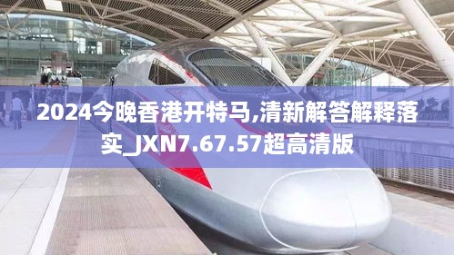 2024今晚香港开特马,清新解答解释落实_JXN7.67.57超高清版