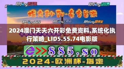 2024澳门天天六开彩免费资料,系统化执行策略_LID5.55.74电影版