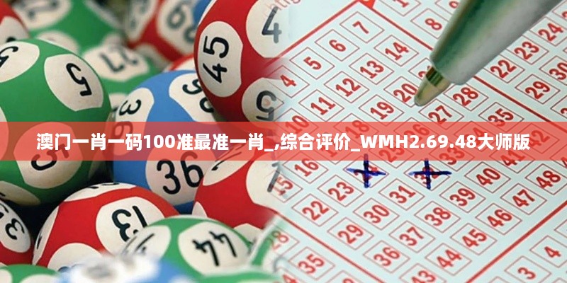 澳门一肖一码100准最准一肖_,综合评价_WMH2.69.48大师版