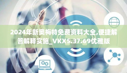 2024年新奥梅特免费资料大全,便捷解答解释实施_VKX5.37.69优雅版