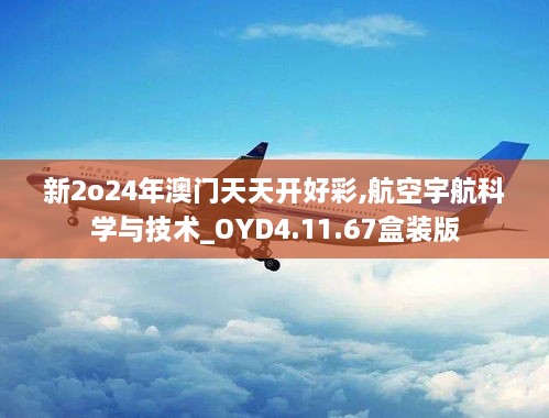 新2o24年澳门天天开好彩,航空宇航科学与技术_OYD4.11.67盒装版