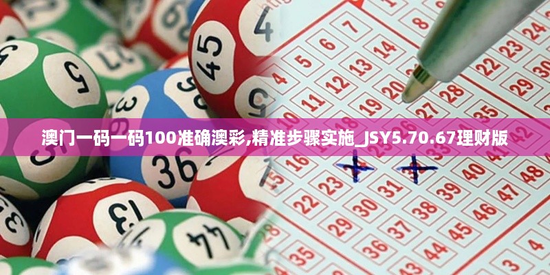 澳门一码一码100准确澳彩,精准步骤实施_JSY5.70.67理财版