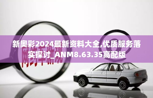 新奥彩2024最新资料大全,优质服务落实探讨_ANM8.63.35高配版