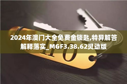 2024年澳门大全免费金锁匙,特异解答解释落实_MGF3.38.62灵动版