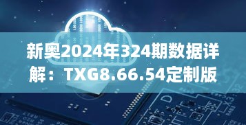 新奥2024年324期数据详解：TXG8.66.54定制版指南