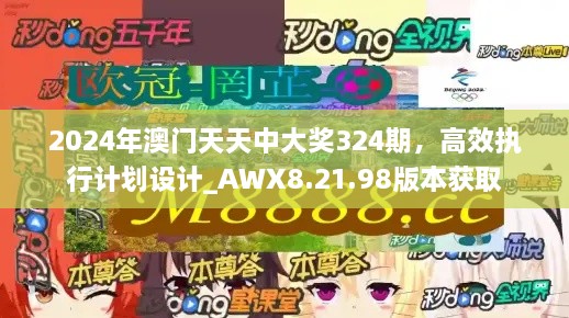 2024年澳门天天中大奖324期，高效执行计划设计_AWX8.21.98版本获取