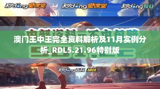 澳门王中王完全资料解析及11月实例分析_RDL5.21.96特别版