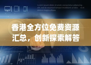 香港全方位免费资源汇总，创新探索解答与策略_ULD8.49.87轻奢版