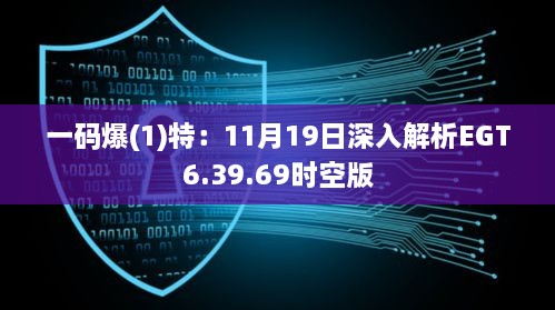 一码爆(1)特：11月19日深入解析EGT6.39.69时空版