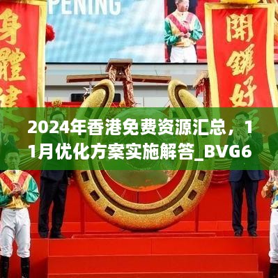 2024年香港免费资源汇总，11月优化方案实施解答_BVG6.13.83