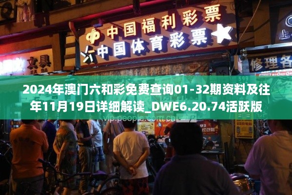 2024年澳门六和彩免费查询01-32期资料及往年11月19日详细解读_DWE6.20.74活跃版