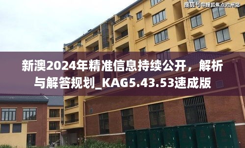 新澳2024年精准信息持续公开，解析与解答规划_KAG5.43.53速成版