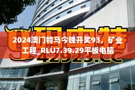 2024澳门特马今晚开奖93，矿业工程_RLU7.39.29平板电脑